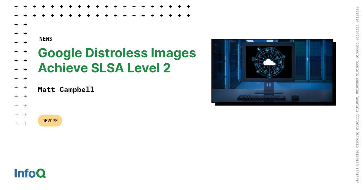 Google Distroless Images Achieve SLSA Level 2 InfoQ
