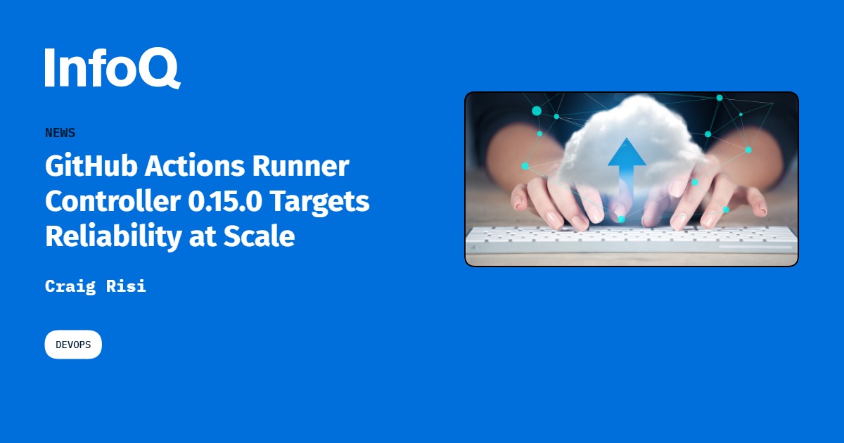 GitHub Actions Runner Controller 0.15.0 Targets Reliability at Scale ...