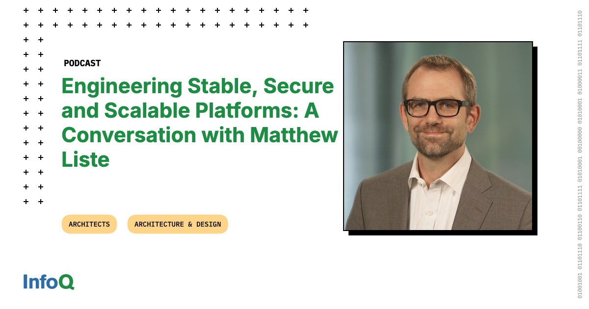 Podcast: Engineering Stable, Secure and Scalable Platforms: A Conversation with Matthew Liste